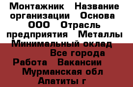 Монтажник › Название организации ­ Основа, ООО › Отрасль предприятия ­ Металлы › Минимальный оклад ­ 30 000 - Все города Работа » Вакансии   . Мурманская обл.,Апатиты г.